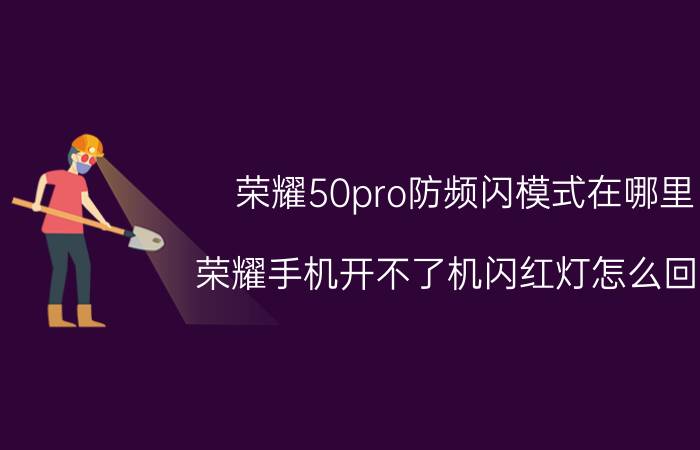 荣耀50pro防频闪模式在哪里 荣耀手机开不了机闪红灯怎么回事？